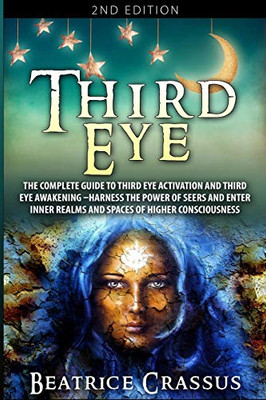 Third Eye : The Complete Guide to Third Eye Activation and Third Eye Awakening - Harness the Power of Seers And Enter Inner Realms and Spaces of Higher Consciousness