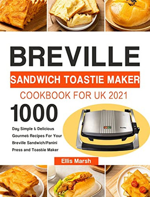 Breville Sandwich Toastie Maker Cookbook for UK 2021: 1000-Day Simple & Delicious Gourmet Recipes For Your Breville Sandwich/Panini Press and Toastie - 9781803192147