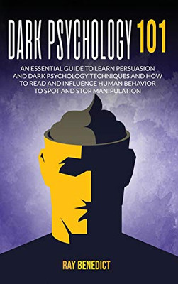 Dark Psychology 101 : An Essential Guide to Learn Persuasion and Dark Psychology Techniques and How to Read and Influence Human Behavior to Spot and Stop Manipulation