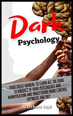 Dark Psychology : Your Great Manual To Learn All The Dark Techniques Of Dark Psychology And Manipulation And Understand Mind Control, Hypnosis And NLP - 9781914232268