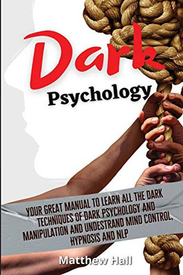 Dark Psychology : Your Great Manual To Learn All The Dark Techniques Of Dark Psychology And Manipulation And Understand Mind Control, Hypnosis And NLP - 9781914232206