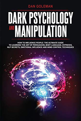Dark Psychology and Manipulation: How To Influence People: The Ultimate Guide To Learning The Art of Persuasion, Body Language, Hypnosis, NLP Secrets, - 9781801092395