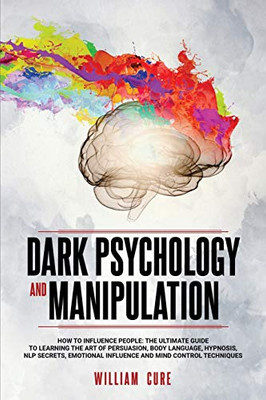 Dark Psychology and Manipulation: How To Influence People: The Ultimate Guide To Learning The Art of Persuasion, Body Language, Hypnosis, NLP Secrets, - 9781801092401