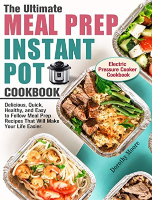The Ultimate Meal Prep Instant Pot Cookbook: Delicious, Quick, Healthy, and Easy to Follow Meal Prep Recipes That Will Make Your Life Easier. (Electri - 9781913982072
