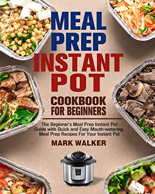 Meal Prep Instant Pot Cookbook for Beginners: The Beginner's Meal Prep Instant Pot Guide with Quick and Easy Mouth-watering Meal Prep Recipes For Your - 9781913982041
