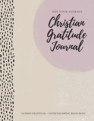 Not Your Average Christian Gratitude Journal : Guided Gratitude + Faith Equipping Resources (Daily Devotional, Gratitude and Prayer Journal for Women) - 9781952016325