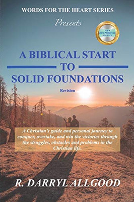 A Biblical Start to Solid Foundations : A Christian's Guide to Conquer, Overtake and Win the Victories Through Struggles, Obstacles and Problems in the Christian Life