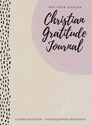 Not Your Average Christian Gratitude Journal : Guided Gratitude + Faith Equipping Resources (Daily Devotional, Gratitude and Prayer Journal for Women) - 9781952016349