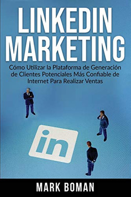 LinkedIn Marketing (Spanish Edition) : Cómo Utilizar la Plataforma de Generación de Clientes Potenciales más Confiable de Internet Para Realizar Ventas - 9781774340653