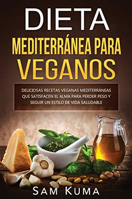 Dieta Mediterránea Para Veganos : Deliciosas recetas veganas mediterráneas que satisfacen el alma para perder peso y seguir un estilo de vida saludable - 9781922462756