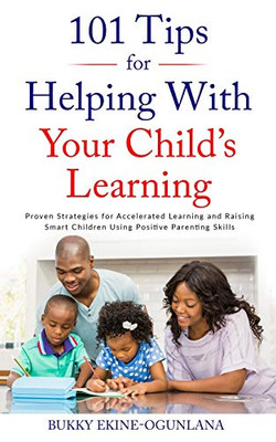 101 TIPS FOR HELPING WITH YOUR CHILD'S LEARNING : Proven Strategies for Accelerated Learning and Raising Smart Children Using Positive Parenting Skills - 9781914055096