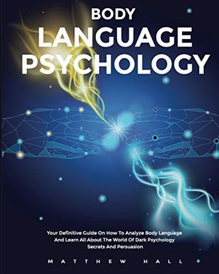 Body Language Psychology : Your Definitive Guide On How To Analyze Body Language And Learn All About The World Of Dark Psychology Secrets And Persuasion - 9781914232190