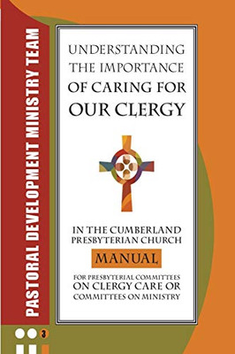 Understanding the Importance of Caring for Our Clergy in the Cumberland Presbyterian Church : Manual for Presbyterian Committees on Clergy Care Or Committees on Ministry