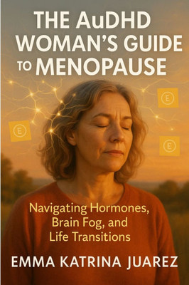 The AuDHD Woman's Guide to Menopause: Navigating Hormones, Brain Fog, and Life Transitions