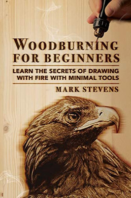 Woodburning for Beginners : Learn the Secrets of Drawing With Fire With Minimal Tools: Woodburning for Beginners: Learn the Secrets of Drawing With Fire With Minimal Tools