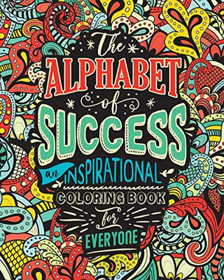 The Alphabet of Success : An Inspirational Coloring Book for Everyone. Quotes to Inspire Success in Your Life and Business. Gift Idea for People Who Love to Draw and Color