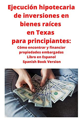 Ejecución hipotecaria de inversiones en bienes raíces en Texas para principiantes : Cómo encontrar y financiar propiedades embargadas Libro en Espanol Spanish Book Version