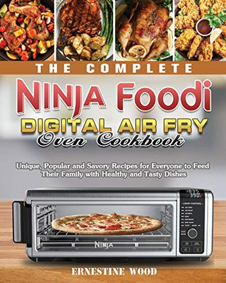 The Complete Ninja Foodi Digital Air Fry Oven Cookbook : Unique, Popular and Savory Recipes for Everyone to Feed Their Family with Healthy and Tasty Dishes - 9781922547507