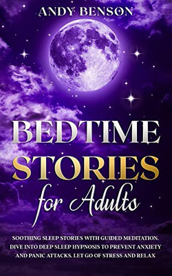 Bedtime Stories for Adults : Soothing Sleep Stories with Guided Meditation. Dive Into Deep Sleep Hypnosis to Prevent Anxiety and Panic Attacks. Let Go of Stress and Relax.