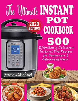 The Ultimate Instant Pot Cookbook : 500 Effortless & Delicious Instant Pot Recipes for Beginners & Advanced Users (Instant Pot Cookbook) (Electric Pressure Cooker Cookbook)