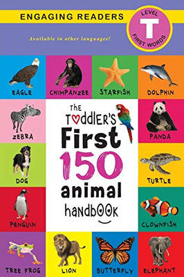 The Toddler's First 150 Animal Handbook : Pets, Aquatic, Forest, Birds, Bugs, Arctic, Tropical, Underground, Animals on Safari, and Farm Animals (Engaging Readers, Level T)