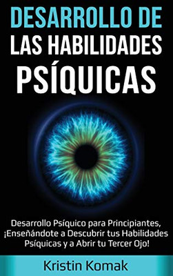 Desarrollo de Las Habilidades Psíquicas : Desarrollo Psíquico para Principiantes, ¡Enseñándote a Descubrir Tus Habilidades Psíquicas y a Abrir Tu Tercer Ojo! - 9781761035463