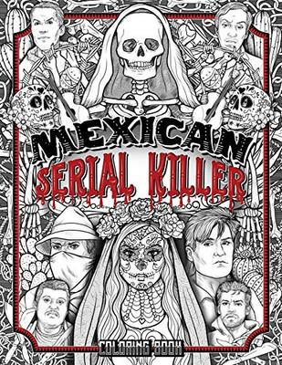 MEXICAN SERIAL KILLER COLORING BOOK : The Most Prolific Serial Killers In Mexican History. The Unique Gift for True Crime Fans - Full of Infamous Murderers. For Adults Only.