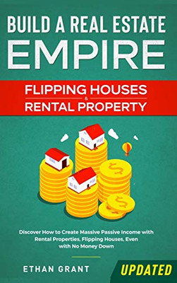 Build A Real Estate Empire : Flipping Houses & Rental Property: Discover How to Create Massive Passive Income with Rental Properties, Flipping Houses, Even with No Money Down