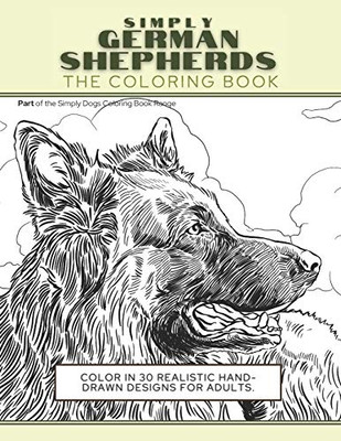 Simply German Shepherds : The Coloring Book: Color In 30 Realistic Hand-Drawn Designs For Adults. A Creative and Fun Book for Yourself and Gift for German Shepherd Dog Lovers.