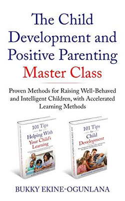 The Child Development and Positive Parenting Master Class : Proven Methods for Raising Well-Behaved and Intelligent Children, with Accelerated Learning Methods - 9781914055065