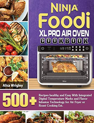 Ninja Foodi XL Pro Air Oven Cookbook : 500+Recipes Healthy and Easy With Integrated Digital Temperature Marks and Flavor Infusion Technology for Air Fryer Or Roast Cooking Est.