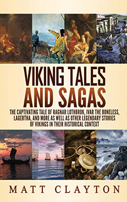Viking Tales and Sagas : The Captivating Tale of Ragnar Lothbrok, Ivar the Boneless, Lagertha, and More as Well as Other Legendary Stories of Vikings in Their Historical Context