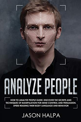 Analyze People : How to Analyze People Guide. Discover the Secrets and Techniques of Manipulation for Mind Control and Persuasion. Speed Reading Their Body Language and Behavior