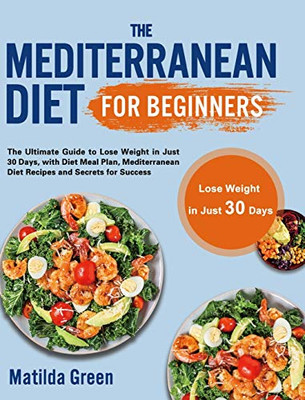 The Mediterranean Diet for Beginners : The Ultimate Guide to Lose Weight in Just 30 Days, with Diet Meal Plan, Mediterranean Diet Recipes and Secrets for Success - 9781801210218