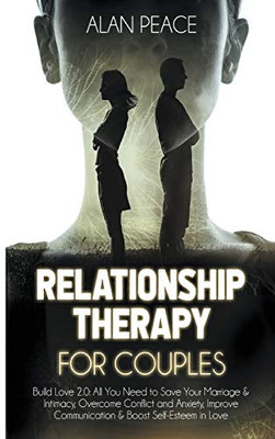 Relationship Therapy for Couples : Build Love 2.0: All You Need to Save Your Marriage & Intimacy, Overcome Conflict and Anxiety, Improve Communication & Boost Self-Esteem in Love