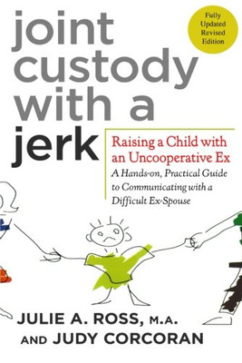 Joint Custody with a Jerk: Raising a Child with an Uncooperative Ex- A Hands-on, Practical Guide to Communicating with a Difficult Ex-Spouse