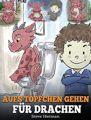 Aufs Töpfchen gehen für Drachen : (Potty Train Your Dragon) Eine süße Kindergeschichte die das Lernen vom "Aufs Töpfchen gehen" unterhaltsam und einfach gestaltet. - 9781950280384