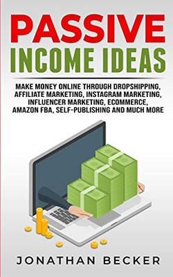 Passive Income Ideas : Make Money Online Through Dropshipping, Affiliate Marketing, Instagram Marketing, Influencer Marketing, Ecommerce, Amazon FBA, Self-Publishing, And Much More