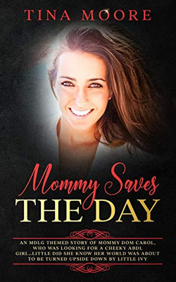 Mommy Saves the Day : An MDLG Themed Story of Mommy Dom Carol, Who Was Looking for a Cheeky ABDL Girl?little Did She Know Her World Was about to Be Turned Upside Down by Little Ivy