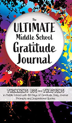 The Ultimate Middle School Gratitude Journal : Thinking Big and Thriving in Middle School with 100 Days of Gratitude, Daily Journal Prompts and Inspirational Quotes - 9781952016226