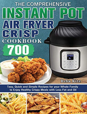 The Comprehensive Instant-Pot Air Fryer Crisp Cookbook : 700 Tasy, Quick and Simple Recipes for Your Whole Family to Enjoy Healthy Crispy Meals with Less Fat and Oil - 9781801241717