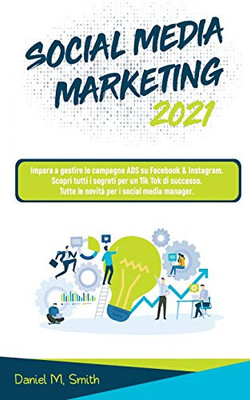 SOCIAL MEDIA MARKETING 2021 : Impara a gestire le campagne ADS su Facebook & Instagram. Scopri tutti i segreti per un Tik Tok di successo. Tutte le novità per i social media manager.