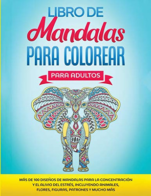Libro de Mandalas Para Colorear Para Adultos : Más de 100 Diseños de Mandalas Para La Concentración Y el Alivio Del Estrés, Incluyendo Animales, Flores, Figuras, Patrones Y Mucho Más