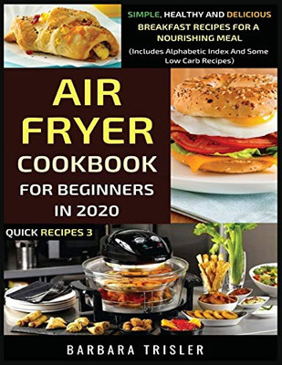 Air Fryer Cookbook For Beginners In 2020 : Simple, Healthy And Delicious Breakfast Recipes For A Nourishing Meal (Includes Alphabetic Index And Some Low Carb Recipes) - 9781913361280