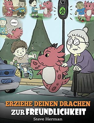 Erziehe deinen Drachen zur Freundlichkeit : (Train Your Dragon To Be Kind) Eine süße Geschichte, die Kindern beibringt, freundlich, freigiebig und aufmerksam zu sein. - 9781950280964