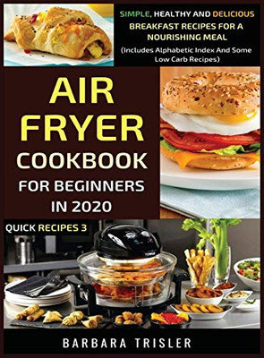 Air Fryer Cookbook For Beginners In 2020 : Simple, Healthy And Delicious Breakfast Recipes For A Nourishing Meal (Includes Alphabetic Index And Some Low Carb Recipes) - 9781913361297