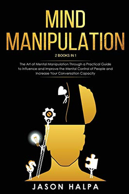 Mind Manipulation : 2 Books in 1. The Art of Mental Manipulation Through a Pratical Guide to Influence and Improve the Mental Control of People and Increase Your Conversation Capacity