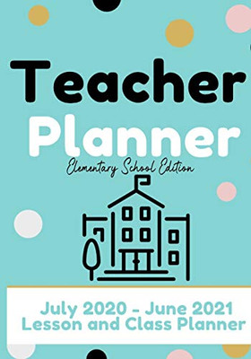 Teacher Planner - Elementary & Primary School Teachers : Lesson Planner & Diary for Teachers| 2020 - 2021 (July Through June)| Lesson Planning for Educators|7 X 10 Inch - 9781922453556
