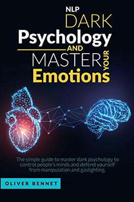 Nlp Dark Psychology and Master Your Emotions : The Simple Guide to Master Dark Psychology to Control People's Minds and Defend Yourself from Manipulation and Gaslighting - 9781914215032