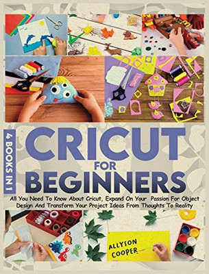 Cricut For Beginners : 4 Books in 1: All You Need To Know About Cricut, Expand On Your Passion For Object Design And Transform Your Project Ideas From Thoughts To Reality - 9781914232138